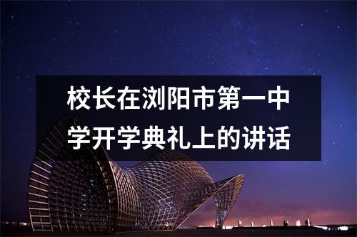 校长在浏阳市第一中学开学典礼上的讲话