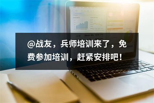 @战友,兵师培训来了,免费参加培训,赶紧安排吧!