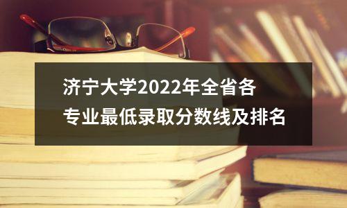 济宁大学2022年全省各专业最低录取分数线及排名