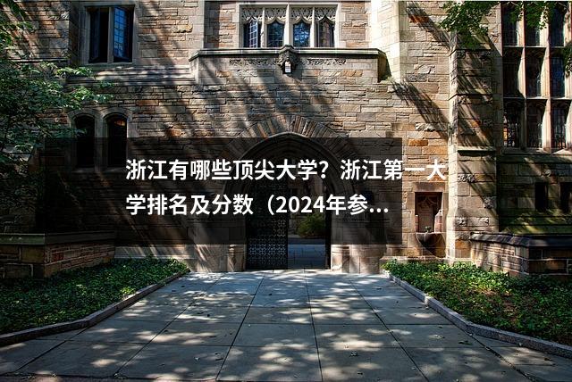 浙江有哪些顶尖大学?浙江第一大学排名及分数(2024年参考)