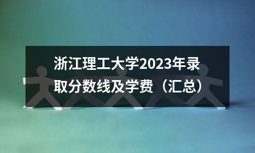 浙江理工大学2023年录取分数线及学费(汇总)