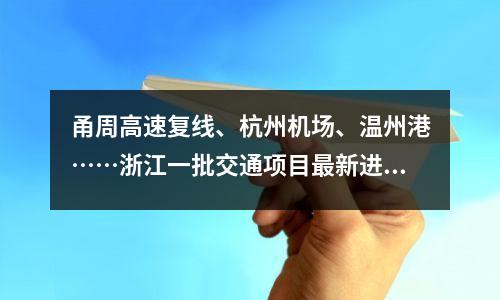 甬周高速复线、杭州机场、温州港……浙江一批交通项目最新进展都在这儿