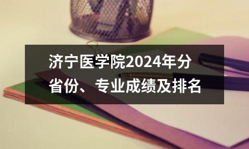 济宁医学院2024年分省份、专业成绩及排名