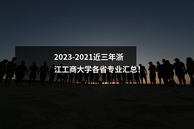 2023-2021近三年浙江工商大学各省专业汇总!