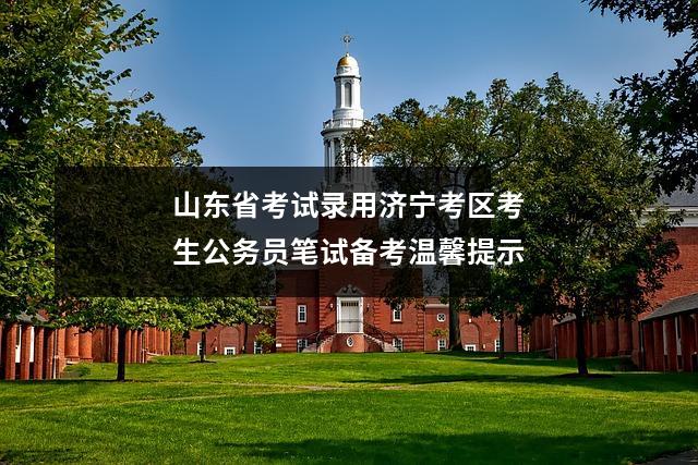 山东省考试录用济宁考区考生公务员笔试备考温馨提示