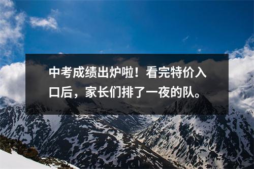 中考成绩出炉啦!看完特价入口后,家长们排了一夜的队。