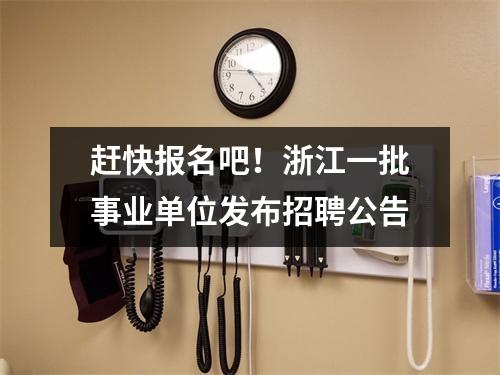 赶快报名吧!浙江一批事业单位发布招聘公告