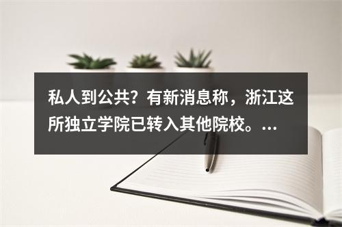 私人到公共?有新消息称,浙江这所独立学院已转入其他院校。现在的学生应该做什么?