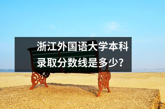 浙江外国语大学本科录取分数线是多少?