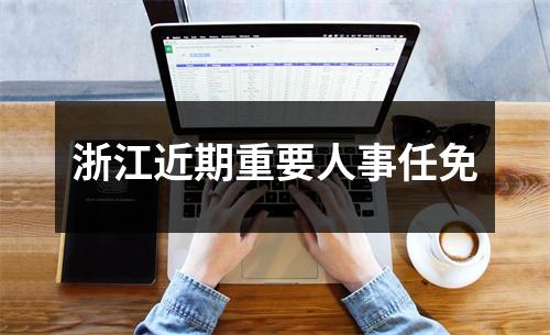 浙江近期重要人事任免