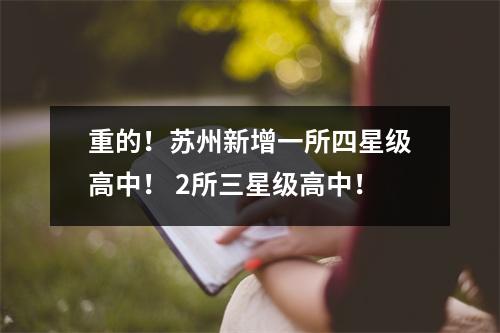 重的!苏州新增一所四星级高中! 2所三星级高中!