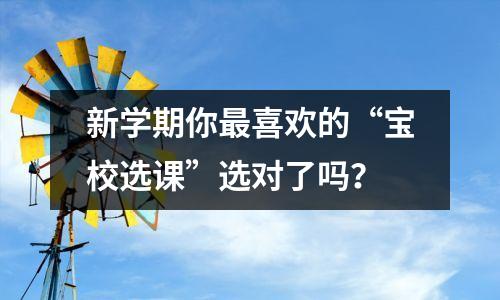 新学期你最喜欢的“宝校选课”选对了吗?