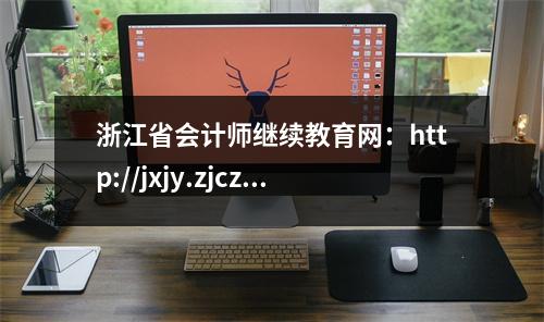 浙江省会计师继续教育网:http://jxjy.zjczt.gov.cn