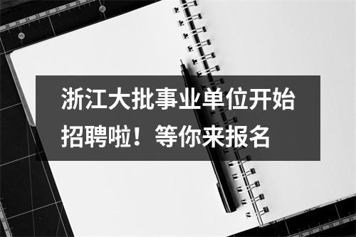 浙江大批事业单位开始招聘啦!等你来报名