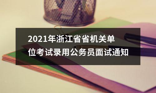 2021年浙江省省机关单位考试录用公务员面试通知
