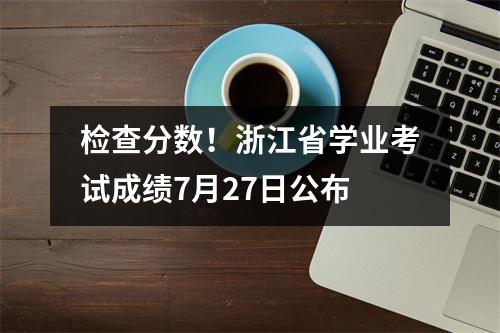 检查分数!浙江省学业考试成绩7月27日公布