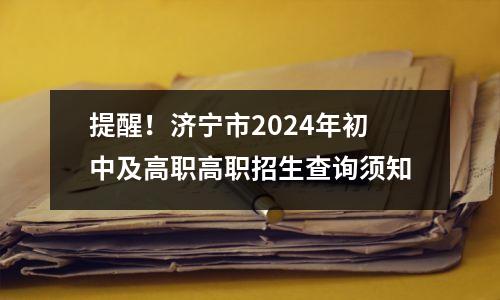 提醒!济宁市2024年初中及高职高职招生查询须知