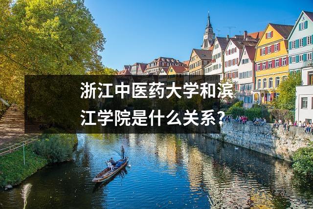 浙江中医药大学和滨江学院是什么关系?