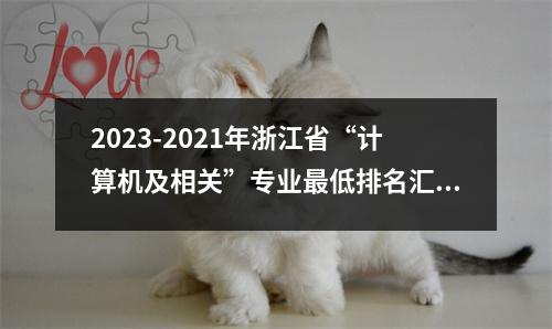 2023-2021年浙江省“计算机及相关”专业最低排名汇总及排名!