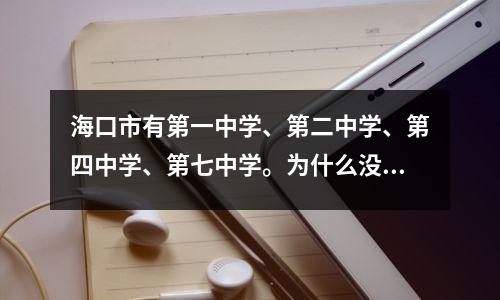 海口市有第一中学、第二中学、第四中学、第七中学。为什么没有三中、五中、六中?