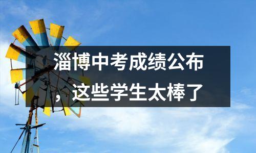 淄博中考成绩公布,这些学生太棒了