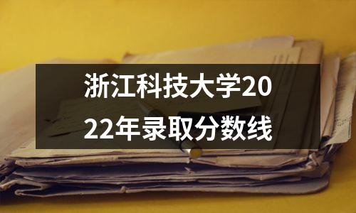 浙江科技大学2022年录取分数线