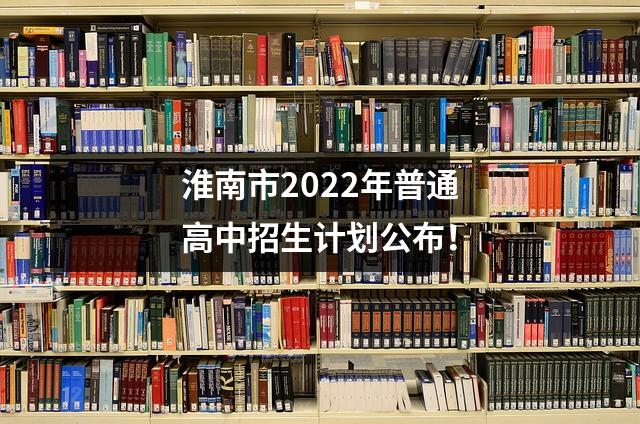 淮南市2022年普通高中招生计划公布!