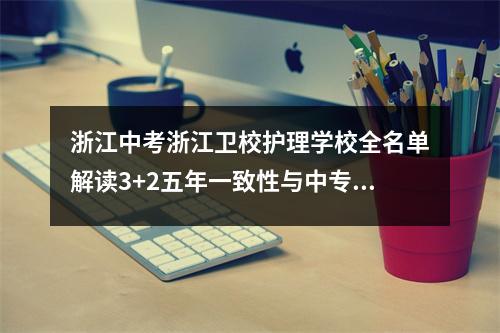 浙江中考浙江卫校护理学校全名单解读3+2五年一致性与中专不同