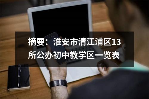 摘要:淮安市清江浦区13所公办初中教学区一览表
