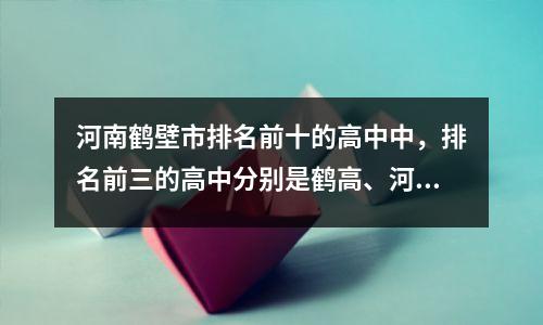 河南鹤壁市排名前十的高中中,排名前三的高中分别是鹤高、河外、浚县一中!