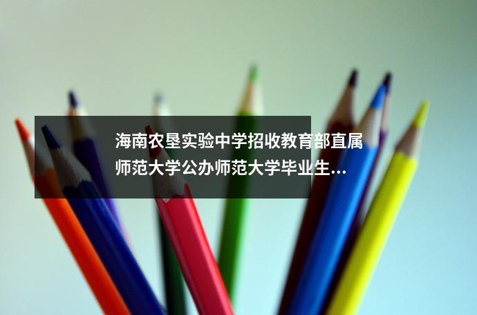 海南农垦实验中学招收教育部直属师范大学公办师范大学毕业生的公告