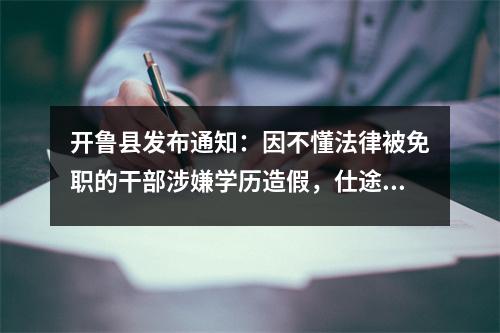 开鲁县发布通知:因不懂法律被免职的干部涉嫌学历造假,仕途充满疑点