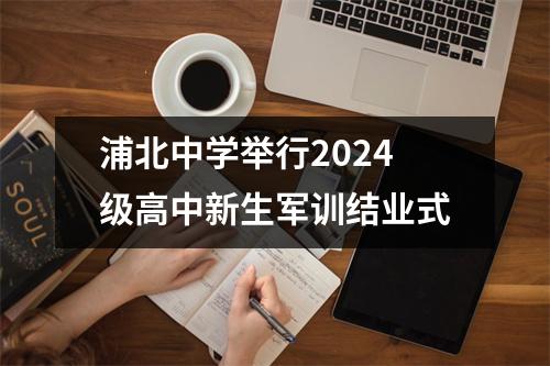 浦北中学举行2024级高中新生军训结业式