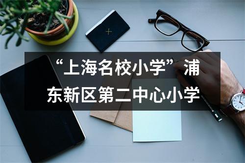 “上海名校小学”浦东新区第二中心小学