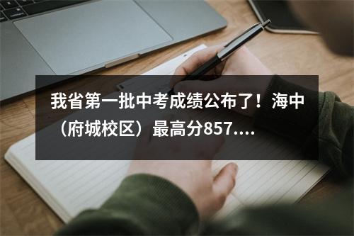我省第一批中考成绩公布了！海中（府城校区）最高分857.5分，海南华侨中学最高分853分。