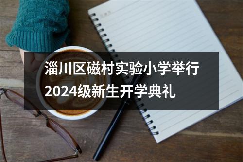 淄川区磁村实验小学举行2024级新生开学典礼