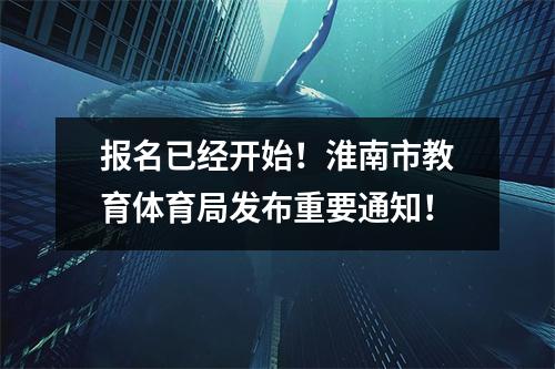 报名已经开始!淮南市教育体育局发布重要通知!