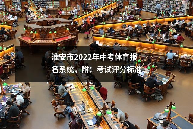 淮安市2022年中考体育报名系统,附:考试评分标准
