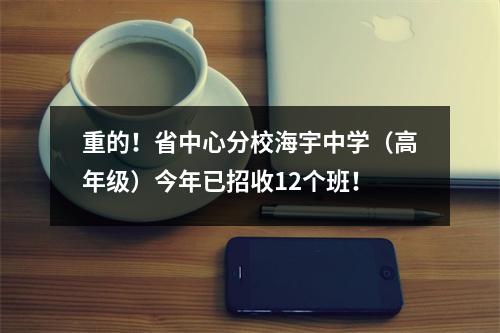 重的!省中心分校海宇中学(高年级)今年已招收12个班!