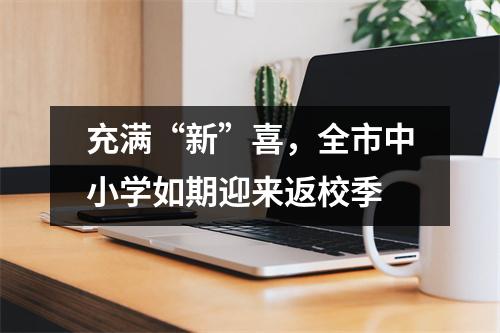 充满“新”喜,全市中小学如期迎来返校季