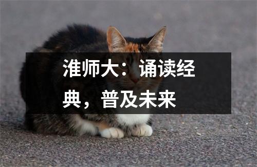 淮师大:诵读经典,普及未来