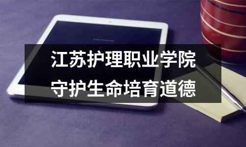 江苏护理职业学院守护生命培育道德