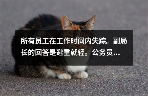所有员工在工作时间内失踪。副局长的回答是避重就轻。公务员管理制度是否存在漏洞?
