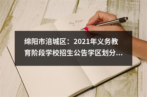 绵阳市涪城区:2021年义务教育阶段学校招生公告学区划分及报名流程