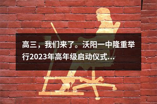 高三,我们来了。沃阳一中隆重举行2023年高年级启动仪式暨动员大会。
