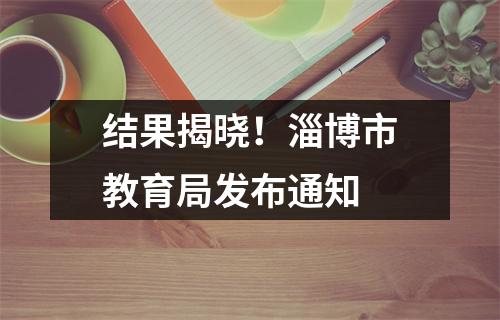 结果揭晓!淄博市教育局发布通知