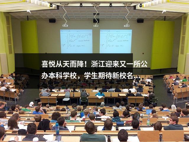 喜悦从天而降!浙江迎来又一所公办本科学校,学生期待新校名、新文凭