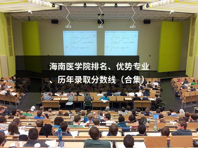 海南医学院排名、优势专业、历年录取分数线(合集)