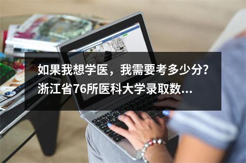 如果我想学医,我需要考多少分?浙江省76所医科大学录取数据来了