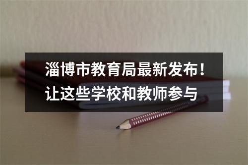 淄博市教育局最新发布!让这些学校和教师参与